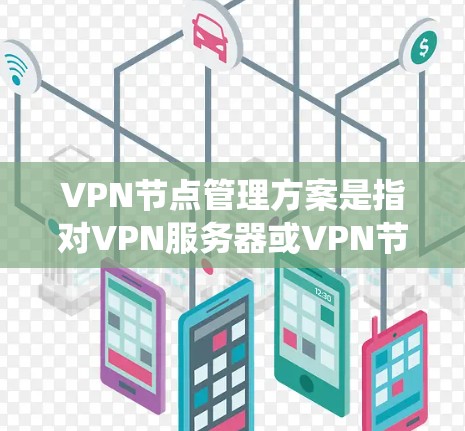 VPN节点管理方案是指对VPN服务器或VPN节点进行统一管理、监控和维护的方案,通常用于企业内部网络、远程办公或其他需要安全通信的场景。以下是一个典型的VPN节点管理方案 VPN节点管理方案是指对VPN服务器或VPN节点进行统一管理、监控和维护的方案,通常用于企业内部网络、远程办公或其他需要安全通信的场景。以下是一个典型的VPN节点管理方案