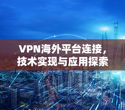 VPN海外平台连接，技术实现与应用探索