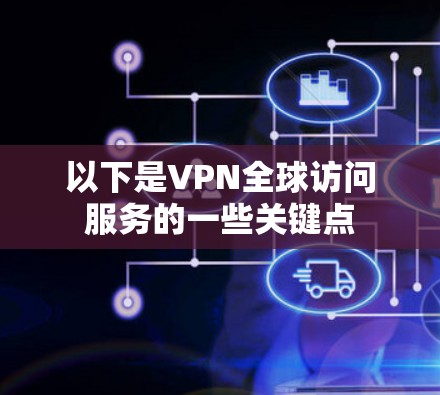 以下是VPN全球访问服务的一些关键点