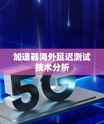 加速器海外延迟测试技术分析 加速器海外延迟测试技术分析