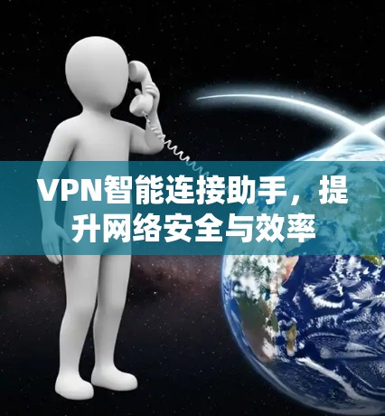 VPN智能连接助手，提升网络安全与效率