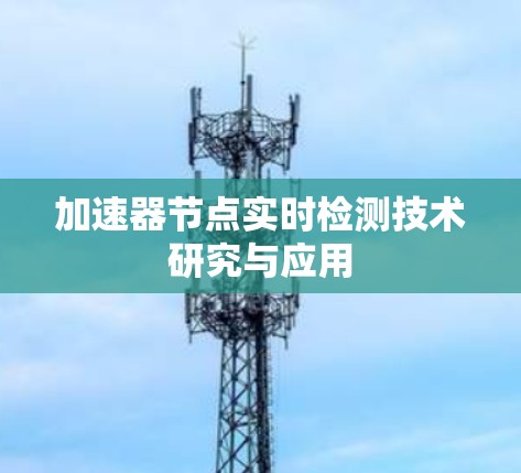 加速器节点实时检测技术研究与应用 加速器节点实时检测技术研究与应用