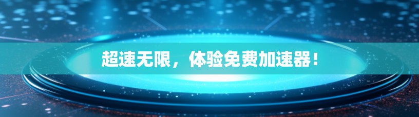 超速无限,体验免费加速器! 超速无限,体验免费加速器!