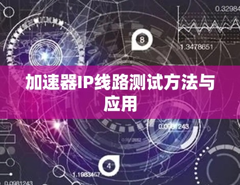 加速器IP线路测试方法与应用 加速器IP线路测试方法与应用