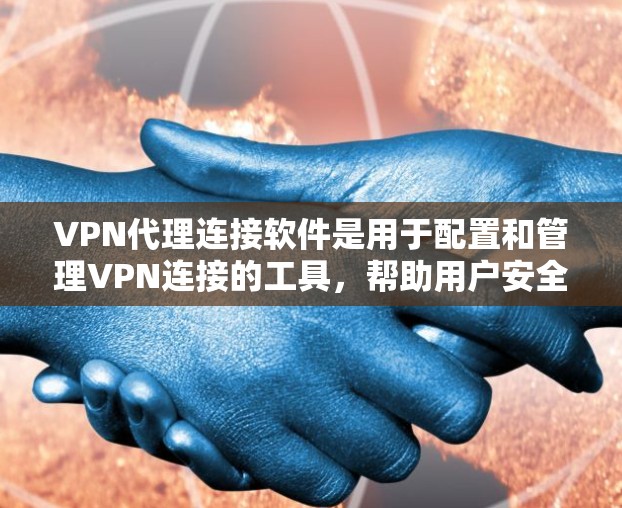 VPN代理连接软件是用于配置和管理VPN连接的工具，帮助用户安全地连接到远程服务器，提供匿名和数据保护功能。以下是对VPN代理连接软件的详细分析