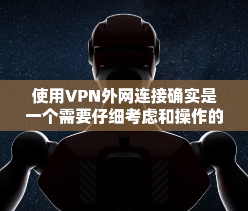 使用VPN外网连接确实是一个需要仔细考虑和操作的过程。以下是对VPN外网连接技巧的总结和建议