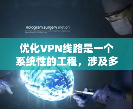 优化VPN线路是一个系统性的工程,涉及多个方面的调整和测试。以下是对优化步骤的总结和建议 优化VPN线路是一个系统性的工程,涉及多个方面的调整和测试。以下是对优化步骤的总结和建议