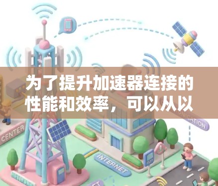 为了提升加速器连接的性能和效率，可以从以下几个方面进行优化和改进