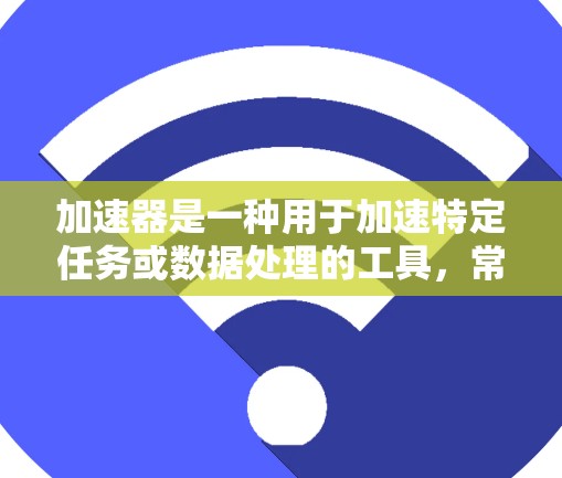 加速器是一种用于加速特定任务或数据处理的工具,常用于图像处理、数据分析、机器学习等领域。国外APP访问可能涉及多种技术和策略,以下是一些常见的方法和解决方案 加速器是一种用于加速特定任务或数据处理的工具,常用于图像处理、数据分析、机器学习等领域。国外APP访问可能涉及多种技术和策略,以下是一些常见的方法和解决方案