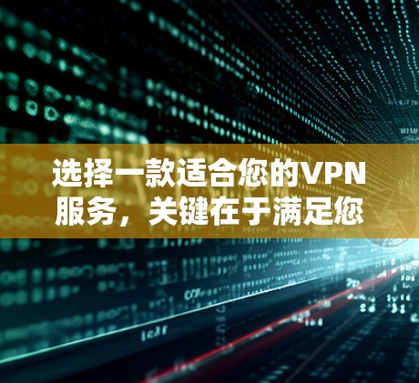 选择一款适合您的VPN服务，关键在于满足您的具体需求。以下是根据您的需求整理的推荐步骤和建议