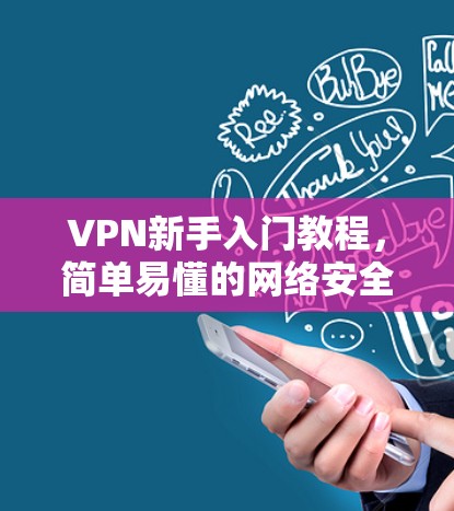 VPN新手入门教程,简单易懂的网络安全解决方案 VPN新手入门教程,简单易懂的网络安全解决方案