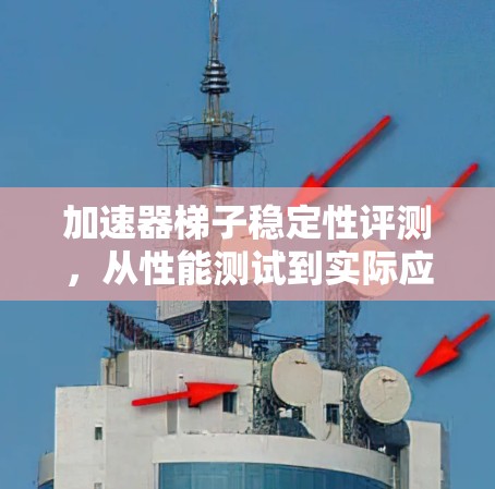 加速器梯子稳定性评测,从性能测试到实际应用的全面分析 加速器梯子稳定性评测,从性能测试到实际应用的全面分析