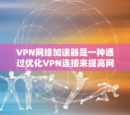 VPN网络加速器是一种通过优化VPN连接来提高网络性能的工具。它能够加速VPN流量,减少延迟,并提高稳定性。以下是使用VPN网络加速器的分步教程 VPN网络加速器是一种通过优化VPN连接来提高网络性能的工具。它能够加速VPN流量,减少延迟,并提高稳定性。以下是使用VPN网络加速器的分步教程