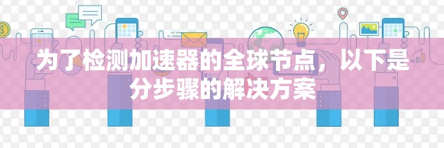 为了检测加速器的全球节点，以下是分步骤的解决方案
