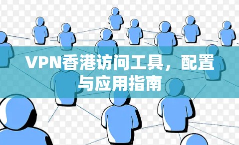 VPN香港访问工具,配置与应用指南 VPN香港访问工具,配置与应用指南