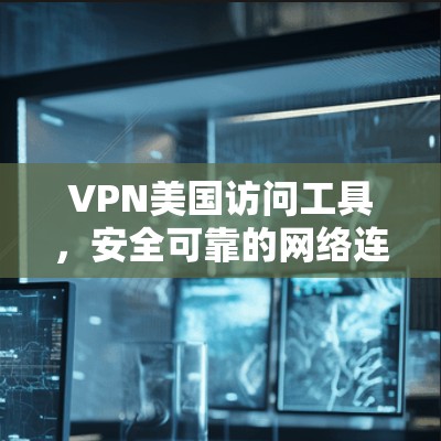 VPN美国访问工具,安全可靠的网络连接方式 VPN美国访问工具,安全可靠的网络连接方式