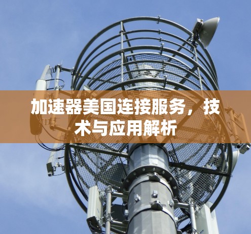 加速器美国连接服务，技术与应用解析