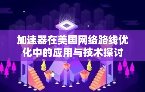 加速器在美国网络路线优化中的应用与技术探讨