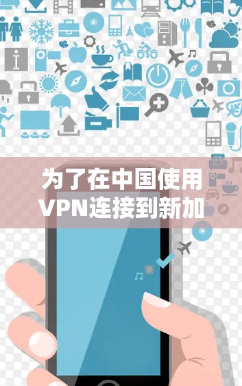 为了在中国使用VPN连接到新加坡,你可以按照以下步骤操作 为了在中国使用VPN连接到新加坡,你可以按照以下步骤操作