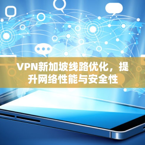 VPN新加坡线路优化,提升网络性能与安全性 VPN新加坡线路优化,提升网络性能与安全性