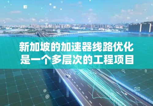 新加坡的加速器线路优化是一个多层次的工程项目,需要综合考虑多个方面以确保优化效果。以下是一个有条理的优化策略 新加坡的加速器线路优化是一个多层次的工程项目,需要综合考虑多个方面以确保优化效果。以下是一个有条理的优化策略