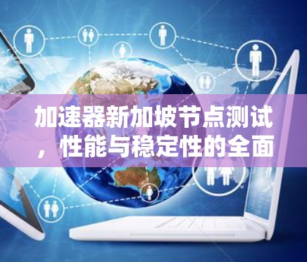 加速器新加坡节点测试,性能与稳定性的全面评估 加速器新加坡节点测试,性能与稳定性的全面评估