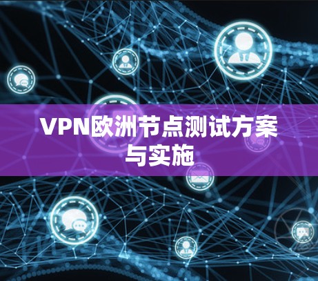 VPN欧洲节点测试方案与实施 VPN欧洲节点测试方案与实施