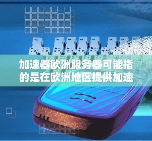 加速器欧洲服务器可能指的是在欧洲地区提供加速器（Accelerator）的云计算服务器或服务。加速器通常用于数据处理、机器学习、人工智能等计算密集型任务，提供更高的计算性能和更快的响应时间