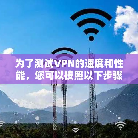 为了测试VPN的速度和性能,您可以按照以下步骤使用适当的工具 为了测试VPN的速度和性能,您可以按照以下步骤使用适当的工具