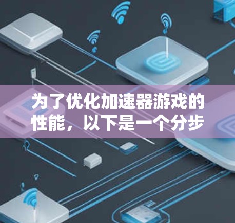 为了优化加速器游戏的性能,以下是一个分步的测速和调优指南,帮助你全面分析并解决游戏卡顿问题 为了优化加速器游戏的性能,以下是一个分步的测速和调优指南,帮助你全面分析并解决游戏卡顿问题