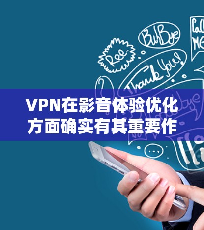 VPN在影音体验优化方面确实有其重要作用，尤其是在保护隐私、绕过地理限制或访问受限内容时。以下是一些优化VPN影音体验的建议和方法