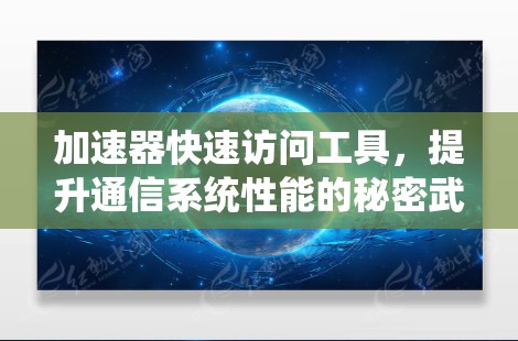 加速器快速访问工具，提升通信系统性能的秘密武器
