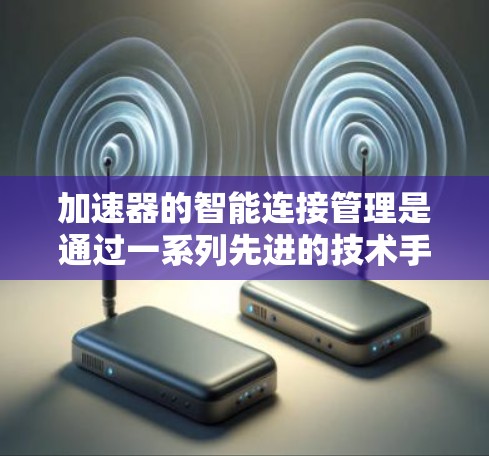 加速器的智能连接管理是通过一系列先进的技术手段来优化网络性能和管理网络连接的。以下是对加速器智能连接管理的详细分析 加速器的智能连接管理是通过一系列先进的技术手段来优化网络性能和管理网络连接的。以下是对加速器智能连接管理的详细分析