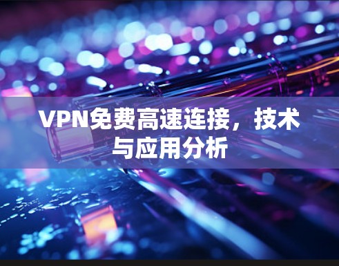 VPN免费高速连接,技术与应用分析 VPN免费高速连接,技术与应用分析