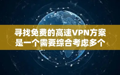 寻找免费的高速VPN方案是一个需要综合考虑多个因素的过程,以下是对该问题的总结和建议 寻找免费的高速VPN方案是一个需要综合考虑多个因素的过程,以下是对该问题的总结和建议
