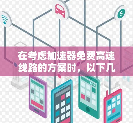 在考虑加速器免费高速线路的方案时，以下几点是需要重点评估的