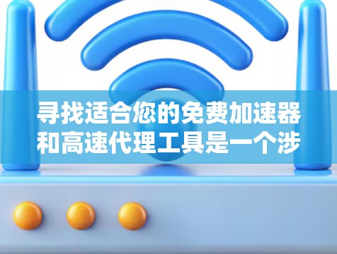 寻找适合您的免费加速器和高速代理工具是一个涉及多个因素的过程,以下是为您量身定制的解决方案 寻找适合您的免费加速器和高速代理工具是一个涉及多个因素的过程,以下是为您量身定制的解决方案