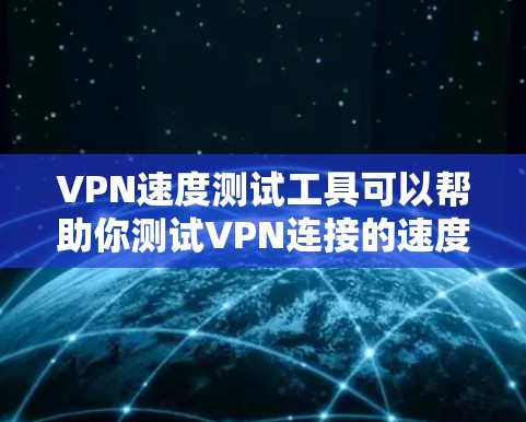 VPN速度测试工具可以帮助你测试VPN连接的速度和性能。以下是一些常用的VPN速度测试工具和方法 VPN速度测试工具可以帮助你测试VPN连接的速度和性能。以下是一些常用的VPN速度测试工具和方法