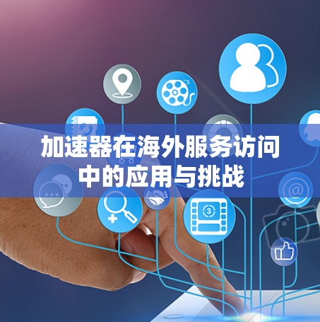 加速器在海外服务访问中的应用与挑战 加速器在海外服务访问中的应用与挑战