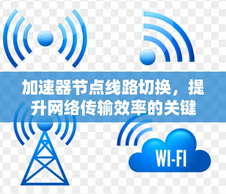 加速器节点线路切换，提升网络传输效率的关键技术