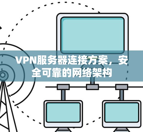 VPN服务器连接方案,安全可靠的网络架构 VPN服务器连接方案,安全可靠的网络架构