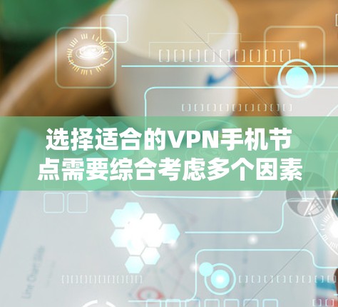 选择适合的VPN手机节点需要综合考虑多个因素,以确保连接速度快、安全性高并且隐私保护到位。以下是根据您的需求整理的详细步骤 选择适合的VPN手机节点需要综合考虑多个因素,以确保连接速度快、安全性高并且隐私保护到位。以下是根据您的需求整理的详细步骤