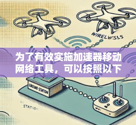 为了有效实施加速器移动网络工具，可以按照以下步骤进行