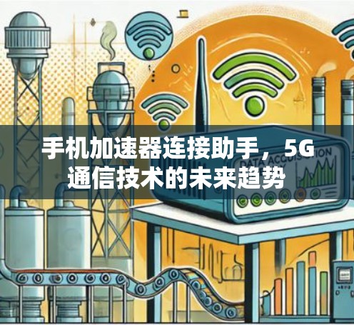 手机加速器连接助手,5G通信技术的未来趋势 手机加速器连接助手,5G通信技术的未来趋势