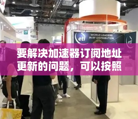 要解决加速器订阅地址更新的问题,可以按照以下步骤进行 要解决加速器订阅地址更新的问题,可以按照以下步骤进行
