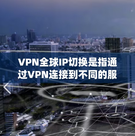 VPN全球IP切换是指通过VPN连接到不同的服务器，从而切换到不同的IP地址。这一功能对于保护隐私、绕过网络限制、优化连接速度等有多种用途。以下是关于VPN全球IP切换的详细说明