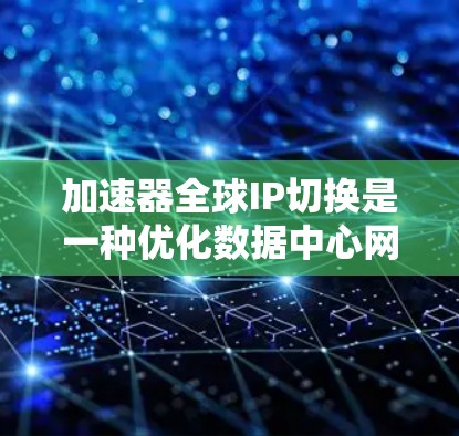 加速器全球IP切换是一种优化数据中心网络性能的技术,通过动态管理和分配IP地址,提升用户体验。以下是对该技术的详细分析 加速器全球IP切换是一种优化数据中心网络性能的技术,通过动态管理和分配IP地址,提升用户体验。以下是对该技术的详细分析