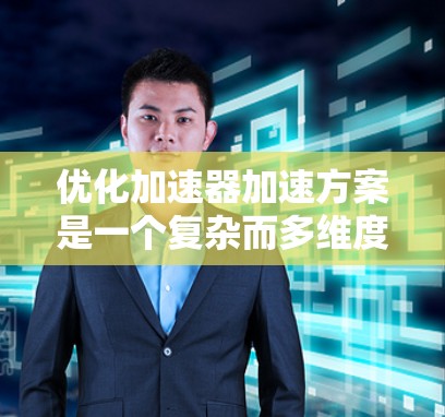 优化加速器加速方案是一个复杂而多维度的任务,涉及物理原理、工程设计和技术创新等多个方面。以下是一个有条理的优化方案,涵盖关键要素 优化加速器加速方案是一个复杂而多维度的任务,涉及物理原理、工程设计和技术创新等多个方面。以下是一个有条理的优化方案,涵盖关键要素