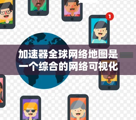加速器全球网络地图是一个综合的网络可视化工具,旨在展示全球网络的基础设施布局及其性能指标。它主要由以下几个关键部分组成 加速器全球网络地图是一个综合的网络可视化工具,旨在展示全球网络的基础设施布局及其性能指标。它主要由以下几个关键部分组成
