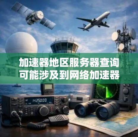 加速器地区服务器查询可能涉及到网络加速器(如负载均衡、内容缓存等)在特定地区或数据中心的服务器配置和管理。以下是一些可能的解释和步骤建议 加速器地区服务器查询可能涉及到网络加速器(如负载均衡、内容缓存等)在特定地区或数据中心的服务器配置和管理。以下是一些可能的解释和步骤建议